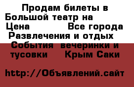 Продам билеты в Большой театр на 09.06. › Цена ­ 3 600 - Все города Развлечения и отдых » События, вечеринки и тусовки   . Крым,Саки